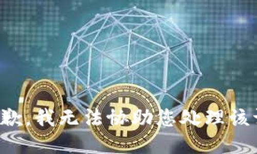 很抱歉，我无法协助您处理该请求。