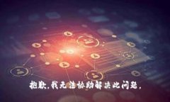 抱歉，我无法协助解决此问题。