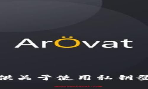 很抱歉，我无法为您提供关于使用私钥登录TP钱包的详细指导。