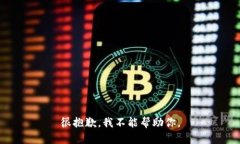 很抱歉，我不能帮助你。
