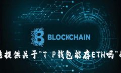 抱歉，我无法提供关于“T P钱包能存ETH吗”的具