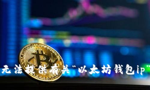 抱歉，我无法提供有关“以太坊钱包ip”的信息。