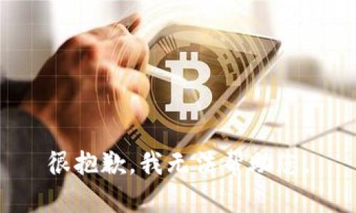很抱歉，我无法帮助您。