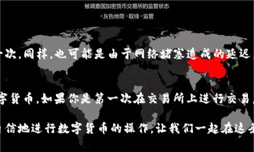 将TP钱包中的BNB转移到交易所的过程其实并不复杂，但对于很多刚接触数字货币的新手来说，可能会感到有些困惑。接下来我将详细说明这一过程，同时也会分享一些相关的注意事项和技巧。

步骤一：打开TP钱包
首先，确保你已经下载并安装了TP钱包，并且已经创建了一个钱包账户。如果你还没有账户，可以按照应用程序的指示进行注册。记得妥善保存钱包的助记词，以防丢失。

步骤二：找到BNB资产
在TP钱包的主界面上，你会看到所有持有的资产。找到BNB（Binance Coin），点击进入BNB资产页面。这里你可以查看你的BNB余额，以及相关的交易记录。

步骤三：获取交易所的接收地址
在将BNB转移到交易所之前，需要先获取交易所的接收地址。登录你的交易所账户（如Binance、Huobi等），找到“充值”或者“存款”选项。在这里，你会看到不同数字货币的充值地址。选择BNB并复制显示的地址。在这个过程中，要尤其小心，确保地址准确，以避免资产的损失。

步骤四：开始转账
回到TP钱包，点击“发送”选项。在页面上，你会看到“接收地址”和“金额”。将从交易所复制的BNB地址粘贴到接收地址栏中，然后输入你想要转账的BNB数量。请确保你有足够的BNB来支付交易的费用。

步骤五：确认交易信息
在确认转账信息之前，仔细检查接收地址和转账金额是否正确。记住，区块链的交易一旦被确认，是不可逆的，也就是说，一旦转账，你将无法找回错误转账的资产。真心觉得这一点尤为重要，因为许多因地址错误而造成的资产损失往往是无法弥补的。

步骤六：完成转账
如果所有信息都正确无误，点击“发送”进行确认。系统会要求你输入钱包的密码或者进行其他的身份验证。在完成这些步骤后，等待系统处理交易。BNB一般会在几分钟内到账，但有时也可能因网络拥堵而延迟。

步骤七：查看交易记录
转账完成后，记得查看你的交易记录，确保这笔款项已成功发送。这可以在TP钱包中查看，也可以在交易所中确认到账情况。如果遇到问题，可以及时联系交易所的客服以求解决。

步骤八：注意安全
在进行任何数字货币的转账时，安全都是首要考虑的因素。确保你的钱包应用是最新版本，避免将助记词或者私钥泄露给任何人。建议开启二次验证(2FA)来增强账户的安全性。有点遗憾的是，很多人因为安全意识不足而导致资产损失，因此保持警惕是非常重要的。

相关问题

h4问题一：如果BNB转账失败应该怎么办？/h4
如果你发现BNB转账失败，首先不要慌张。你可以在TP钱包中查看交易记录，确认是否交易已发起。如果交易没有被确认，你可能需要再试一次。同样，也可能是由于网络堵塞造成的延迟，这种情况一般会在一段时间后自动解决。如果你看到交易被标记为“失败”或“已取消”，那么你可以再次尝试发送，确保所有信息的准确性。

h4问题二：BNB转入交易所后如何交易？/h4
一旦BNB成功转入交易所，你可以在交易所的BNB页面中查看你的余额。此时，你可以选择直接用BNB进行交易，或者将其兑换成其他的数字货币。如果你是第一次在交易所上进行交易，建议先在小额上尝试，以确保对交易流程熟悉。

总的来说，从TP钱包转移BNB到交易所的过程虽然简单，但每一步都需要谨慎对待。尤其是对新手来说，了解这些步骤后，希望大家能更加自信地进行数字货币的操作。让我们一起在这条数字货币的道路上探索未来的无限可能吧！