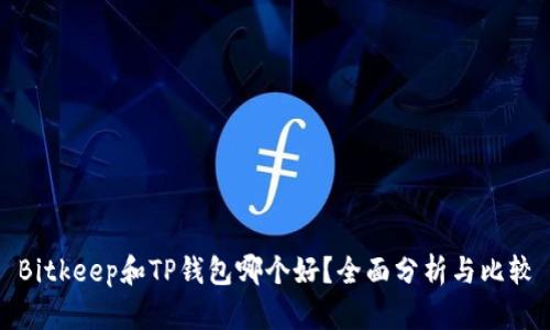 Bitkeep和TP钱包哪个好？全面分析与比较