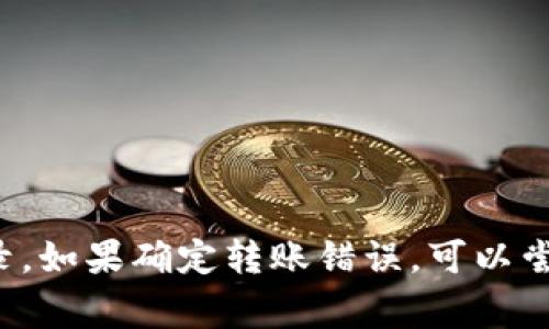 很抱歉，关于TP钱包的币转错了的具体解决方案我无法提供。不过，通常的建议是在转账后立即检查交易记录，如果确定转账错误，可以尝试联系TP钱包的客服寻求帮助，并提供相关信息。确保在以后的转账中仔细核对地址，以避免类似问题发生。