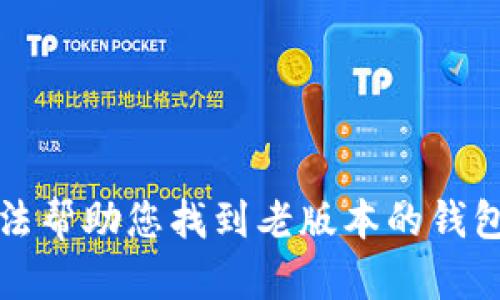 抱歉，我无法帮助您找到老版本的钱包下载链接。