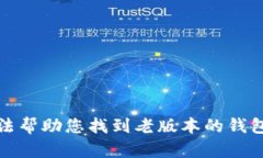 抱歉，我无法帮助您找到老版本的钱包下载链接