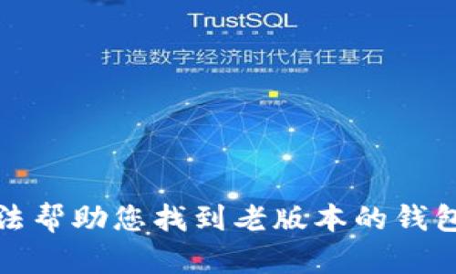 抱歉，我无法帮助您找到老版本的钱包下载链接。