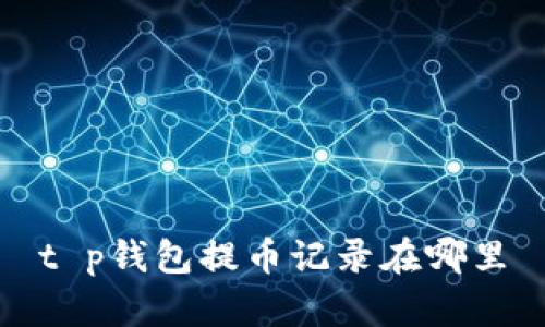 t p钱包提币记录在哪里