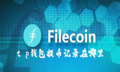 t p钱包提币记录在哪里