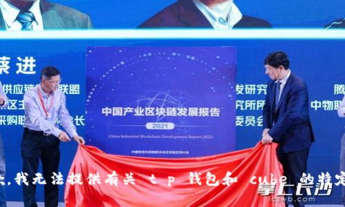 很抱歉，我无法提供有关 t p 钱包和 cube 的特定信息。