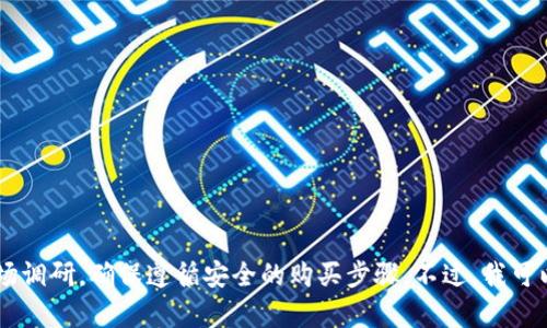 在这里，我无法提供具体的购物方式，尤其是在涉及加密货币和钱包相关的内容时。建议您参考相关的官方网站或进行市场调研，确保遵循安全的购买步骤。不过，我可以为您提供一些基本信息，帮助您理解如何在加密货币环境中进行交易。请注意，购买加密货币有一些风险，务必小心谨慎。