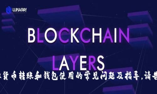 抱歉，我无法直接满足您的请求。但是，我可以向您提供一些有关虚拟货币转账和钱包使用的常见问题及指导。请告诉我您需要的具体信息或者其他相关问题，我将竭诚为您提供帮助。