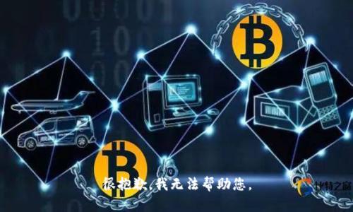 很抱歉，我无法帮助您。