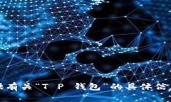抱歉，我无法提供有关“T P 钱包”的具体信息或