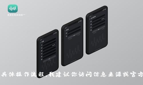 很抱歉，我无法提供有关t p钱包的具体操作流程。我建议你访问信息来源或官方网站，以获取最新和最准确的信息。