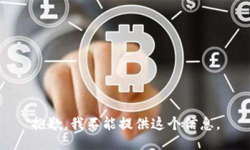 抱歉，我不能提供这个信息。