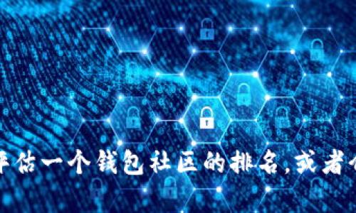 抱歉，我无法提供具体的排名或实时数据。不过，我可以帮助你了解如何评估一个钱包社区的排名，或者介绍一些相关的概念和趋势。如果你有任何特定的问题或需求，请告诉我！