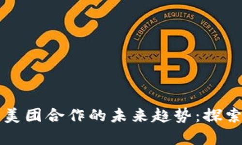 央行数字货币与美团合作的未来趋势：探索数字经济新篇章
