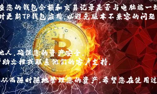 要将电脑端的TP钱包与手机进行同步，您可以按照以下步骤操作：

### 第一步：确保您拥有相同的账号信息
首先，请确认您在电脑端和手机端使用的是同一个TP钱包账号。这是同步的基础。

### 第二步：在电脑端导出钱包信息
1. **打开TP钱包**：在您的电脑上登录TP钱包。
2. **进入设置**：寻找钱包的设置选项。
3. **导出钱包**：在设置中，您可能会找到一个“导出”或“备份”钱包的选项。请确保选择一个安全的地点保存这个备份文件，通常是一个加密的文件或者助记词。

### 第三步：在手机端导入钱包信息
1. **打开TP钱包应用**：在您的手机上打开TP钱包应用。
2. **选择导入钱包**：通常在应用主界面或者设置中会有“导入”或者“恢复钱包”的选项。
3. **上传或输入信息**：根据您在电脑端导出的信息，选择相应的方法导入，如上传之前保存的文件或输入助记词。

### 第四步：确认同步
1. **检查余额与交易记录**：在手机上输入完信息后，检查您的钱包余额和交易记录是否与电脑端一致。
2. **及时更新**：在使用过程中，确保电脑和手机端都及时更新TP钱包应用，以避免版本不兼容的问题。

### 注意事项
- 确保网络连接良好，并在安全的网络环境下进行操作。
- 对于备份文件和助记词，要保持高度机密，避免泄露给他人，确保您的资产安全。
- 如果在操作过程中遇到问题，可以查看TP钱包的官方帮助文档或联系他们的客户支持。

这些步骤将帮助您轻松将TP钱包的电脑端和手机端同步，从而随时随地管理您的资产。希望您在使用过程中能有良好的体验！