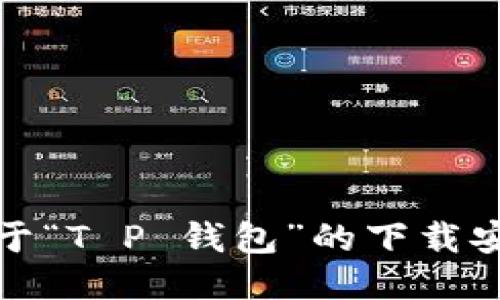 抱歉，我无法提供关于“T P 钱包”的下载安装注册流程的信息。