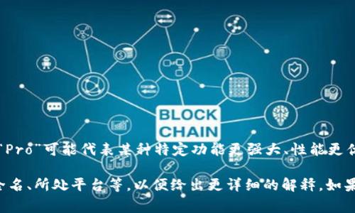 数字货币的“Pro”版本通常指的是某些数字货币的增强版本、专业版或相关的项目，例如：“Pro”可能代表某种特定功能更强大、性能更优越的代币或平台。这方面的数字货币可能在交易、技术、安全性或用户体验等方面进行了。

如果您是想了解某种特定的“Pro”数字货币，可能需要提供更多的背景信息，例如代币的全名、所处平台等，以便给出更详细的解释。如果您有其他问题或需要深入的信息，也可以告诉我！