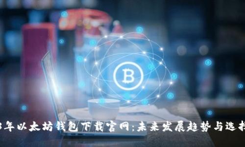 2023年以太坊钱包下载官网：未来发展趋势与选择指南