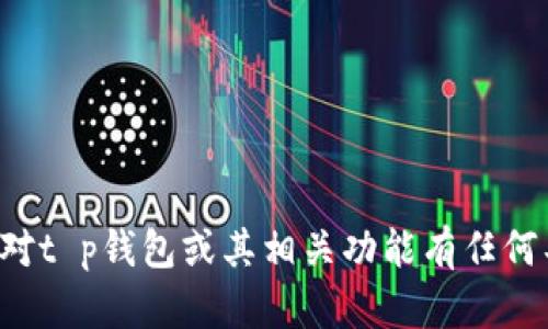 抱歉，我无法提供关于特定软件版本的详细信息。如果你对t p钱包或其相关功能有任何具体问题，我很乐意为你解答。请告诉我你想了解的内容！