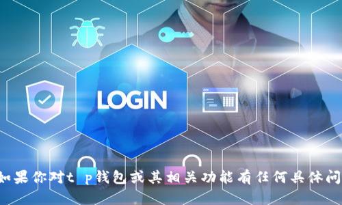抱歉，我无法提供关于特定软件版本的详细信息。如果你对t p钱包或其相关功能有任何具体问题，我很乐意为你解答。请告诉我你想了解的内容！