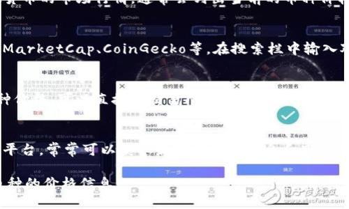 要查询TP钱包的币价，可以采取以下几种方法：

1. **官方应用内查询**：
   - 打开TP钱包应用，在主界面上可以找到虚拟货币的市场行情，通常会列出当前的币种价格和走势图。

2. **第三方行情网站**：
   - 访问一些知名的加密货币行情网站，如CoinMarketCap、CoinGecko等，在搜索栏中输入对应的币种名称，即可查看其当前价格及历史行情。

3. **交易所查询**：
   - 大部分加密货币交易所都会提供实时的币种价格，可以直接在交易所平台上进行查看。

4. **社区和社交媒体**：
   - 加入相关的加密货币论坛、社群或社交媒体平台，常常可以获取最新的价格信息和市场动态。

通过以上方式，你可以方便地获取TP钱包中所有币种的价格信息。