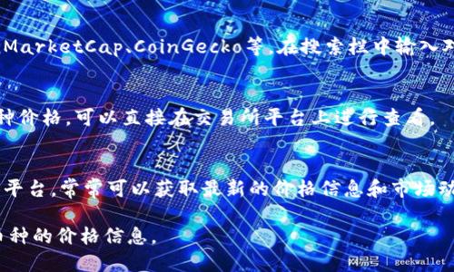 要查询TP钱包的币价，可以采取以下几种方法：

1. **官方应用内查询**：
   - 打开TP钱包应用，在主界面上可以找到虚拟货币的市场行情，通常会列出当前的币种价格和走势图。

2. **第三方行情网站**：
   - 访问一些知名的加密货币行情网站，如CoinMarketCap、CoinGecko等，在搜索栏中输入对应的币种名称，即可查看其当前价格及历史行情。

3. **交易所查询**：
   - 大部分加密货币交易所都会提供实时的币种价格，可以直接在交易所平台上进行查看。

4. **社区和社交媒体**：
   - 加入相关的加密货币论坛、社群或社交媒体平台，常常可以获取最新的价格信息和市场动态。

通过以上方式，你可以方便地获取TP钱包中所有币种的价格信息。