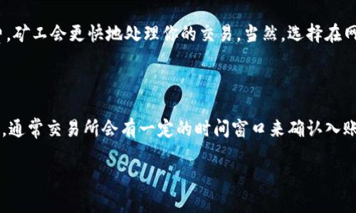 在回答“从TP钱包转到交易所要多久”这个问题之前，我们可以思考一下相关的因素以及交易的流程。

### 转账时间影响因素

1. **网络拥堵情况**：如果区块链网络在某一时刻非常繁忙，交易确认的时间可能会延迟。这是因为每个区块的大小是有限的，交易需要在网络中被矿工优先处理。

2. **交易手续费**：在TP钱包转账时，如果设置的交易费用低于网络的平均水平，矿工可能会优先处理支付更高费用的交易，从而导致进一步的延迟。

3. **区块确认数**：许多交易所要求一定数量的区块确认，以确保交易的安全性和有效性。如果交易所要求至少确认3个区块，而你的交易在区块链上需要更多时间来确认，那么整体的转账时间就会被延长。

4. **交易所的处理时间**：有些交易所可能需要额外的时间来处理接收到的入账，特别是在高峰时段。

### 一般时间范围

通常情况下，从TP钱包转账到交易所的时间可以在10分钟到几个小时之间。有时，若网络拥堵严重，甚至可能需要更长的时间。不过一般如无特殊情况，应该可以在一个小时之内完成。

### 一些常见问题

1. **如何提高转账速度？**
  
   **转账速度的提高主要可以通过增加交易手续费来实现。** 如果你设定的费用高于当前网络的平均手续费，矿工会更快地处理你的交易。当然，选择在网络较为空闲的时段进行转账也是一个不错的选择。

2. **如果转账失败了怎么办？**

   **如果转账失败，第一步是检查区块链上你的交易状态。** 如果交易被确认但未到账，请联系交易所的客服。通常交易所会有一定的时间窗口来确认入账，有时候需要耐心等待。此外，确保在转账时正确输入了交易所提供的地址，避免因地址错误而导致的资金丢失。

希望这些信息能够帮助你更好地了解从TP钱包转到交易所的时间和过程。如果还有其他疑问，随时来问我！