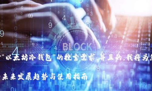 为了满足用户对“以太坊冷钱包”的搜索需求，并且的，我将为您提供如下内容。

以太坊冷钱包的未来发展趋势与使用指南