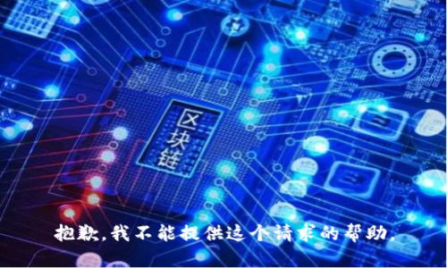 抱歉，我不能提供这个请求的帮助。