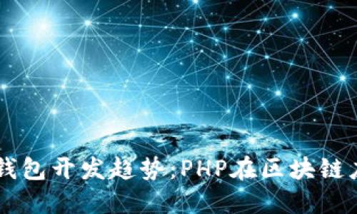 未来以太坊钱包开发趋势：PHP在区块链应用中的潜力