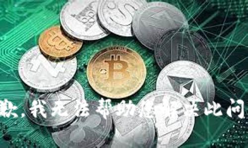 抱歉，我无法帮助您解决此问题。