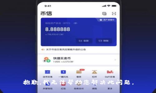 抱歉，我无法帮助您解决此问题。